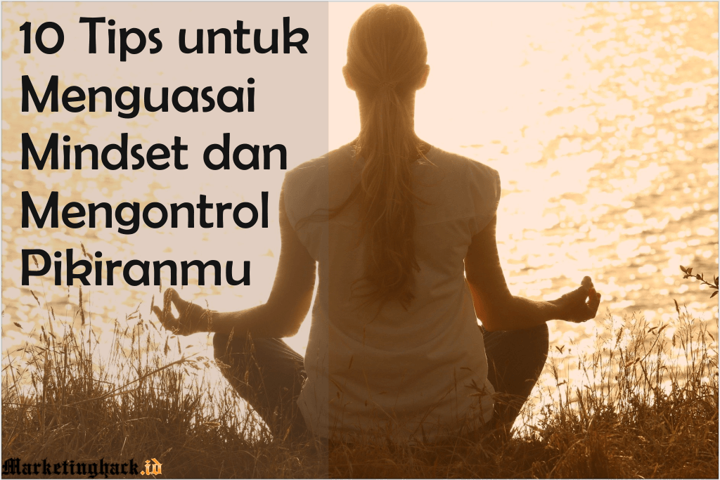 10 Tips untuk Menguasai Mindset dan Mengontrol Pikiranmu